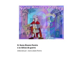 D. Nuno Álvares Pereira
e as táticas de guerra
elaborado por : Joana Lobato Pereira
 