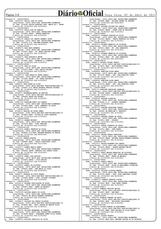 Página 11
Processo N.: 1000001008473
                                                          Diário Oficial                     Te r ç a F e i r a , 0 5 d e A b r i l d e 2 0 11
                                                                            Cargo/Função: (3476) APOIO ADM. EDUCACIONAL-ELEMENTAR
    Nome: (46724/27) ABILIO JOSE DA COSTA                                   Un. Adm: (009938) EEEB - PACIANA TORRES DE SANTANA
        Cargo/Função: (3476) APOIO ADM. EDUCACIONAL-ELEMENTAR               A Partir de: 01/02/2011 Até 06/02/2011
        Un. Adm: (012238) ESCOLA ESTADUAL PROF. MARIA DA C. BRUNO   Processo N.: 1000001008062
        A Partir de: 01/03/2011 Até 31/03/2011                          Nome: (144545/8) ADILSON LUCIANO DOS SANTOS
Processo N.: 1000001008817                                                  Cargo/Função: (3476) APOIO ADM. EDUCACIONAL-ELEMENTAR
    Nome: (202270/8) ADAIR JOSE DE ALMEIDA                                  Un. Adm: (016241) EEPSG - PADRE JOSE DE ANCHIETA
        Cargo/Função: (3476) APOIO ADM. EDUCACIONAL-ELEMENTAR               A Partir de: 01/03/2011 Até 31/03/2011
        Un. Adm: (015490) EEPSG - MANOEL BANDEIRA                   Processo N.: 1000001008887
        A Partir de: 01/03/2011 Até 31/03/2011                          Nome: (229565/1) ADINALDO ADELSON DA SILVA
Processo N.: 1000001006862                                                  Cargo/Função: (3476) APOIO ADM. EDUCACIONAL-ELEMENTAR
    Nome: (135441/8) ADALTO DOS SANTOS BOKWADI KUDAV                        Un. Adm: (012181) EEPSG - UBALDO MONTEIRO DA SILVA
        Cargo/Função: (3476) APOIO ADM. EDUCACIONAL-ELEMENTAR               A Partir de: 01/03/2011 Até 31/03/2011
        Un. Adm: (120979) E.E. INDIGENA KOROGEDO PARU               Processo N.: 1000001008256
        A Partir de: 01/02/2011 Até 06/02/2011                          Nome: (46185/10) ADJAMIR BENEDITO DE OLIVEIRA
Processo N.: 1000001009136                                                  Cargo/Função: (3476) APOIO ADM. EDUCACIONAL-ELEMENTAR
    Nome: (224963/3) ADAO BACA HERMOZA                                      Un. Adm: (009911) EEPG - PE. JOAO PANAROTTO
        Cargo/Função: (3476) APOIO ADM. EDUCACIONAL-ELEMENTAR               A Partir de: 01/01/2011 Até 31/01/2011
        Un. Adm: (010421) EEPG - PE. WANIR DELFINO CESAR            Processo N.: 1000001008257
        A Partir de: 01/03/2011 Até 31/03/2011                          Nome: (46185/10) ADJAMIR BENEDITO DE OLIVEIRA
Processo N.: 1000001007480                                                  Cargo/Função: (3476) APOIO ADM. EDUCACIONAL-ELEMENTAR
    Nome: (141823/5) ADAO BONIFACIO NEVES                                   Un. Adm: (009911) EEPG - PE. JOAO PANAROTTO
        Cargo/Função: (3476) APOIO ADM. EDUCACIONAL-ELEMENTAR               A Partir de: 01/02/2011 Até 06/02/2011
        Un. Adm: (013692) EEPG - ARGEMIRO R. PIMENTEL               Processo N.: 1000001008735
        A Partir de: 01/02/2011 Até 01/02/2011                          Nome: (38426/1) ADJUNIO PAIMEL FRANCO
Processo N.: 1000001008560                                                  Cargo/Função: (4740) APOIO ADM EDUC PROFISSIONALIZADO-30
    Nome: (201114/6) ADAO DA SILVA                                          Un. Adm: (013870) EEPG - BRIG EDUARDO GOMES
        Cargo/Função: (3476) APOIO ADM. EDUCACIONAL-ELEMENTAR               A Partir de: 01/03/2011 Até 31/03/2011
        Un. Adm: (012670) EEPG - FREI CARLOS VALLETE                Processo N.: 1000001005677
        A Partir de: 01/03/2011 Até 31/03/2011                          Nome: (142089/8) ADMILSON ALVES BENTO
Processo N.: 1000001007448                                                  Cargo/Função: (3476) APOIO ADM. EDUCACIONAL-ELEMENTAR
    Nome: (139087/11) ADAO MAURICIO NEVES RABELO                            Un. Adm: (013170) EEPSG - DEP. JOAO EVARISTO CURVO
        Cargo/Função: (3476) APOIO ADM. EDUCACIONAL-ELEMENTAR               A Partir de: 01/01/2011 Até 31/01/2011
        Un. Adm: (013595) EEPSG - PE. CESAR ALBISETTI               Processo N.: 1000001005688
        A Partir de: 01/03/2011 Até 31/03/2011                          Nome: (142089/8) ADMILSON ALVES BENTO
Processo N.: 1000001007691                                                  Cargo/Função: (3476) APOIO ADM. EDUCACIONAL-ELEMENTAR
    Nome: (69858/2) ADAO ROSAN DA SILVA                                     Un. Adm: (013170) EEPSG - DEP. JOAO EVARISTO CURVO
        Cargo/Função: (4740) APOIO ADM EDUC PROFISSIONALIZADO-30            A Partir de: 01/02/2011 Até 06/02/2011
        Un. Adm: (154687) E.E. MARIA EDUARDA PEREIRA SOLDERA        Processo N.: 1000001009092
        A Partir de: 01/03/2011 Até 31/03/2011                          Nome: (99721/1) ADMILSON GONCALVES PARREIRA
Processo N.: 1000001007852                                                  Cargo/Função: (4740) APOIO ADM EDUC PROFISSIONALIZADO-30
    Nome: (67596/1) ADAUBERAM MANOEL DE FREITAS                             Un. Adm: (010448) EEPSG - SENADOR AZEREDO
        Cargo/Função: (4740) APOIO ADM EDUC PROFISSIONALIZADO-30            A Partir de: 01/03/2011 Até 31/03/2011
        Un. Adm: (049549) EEPSG SAO MIGUEL                          Processo N.: 1000001008027
        A Partir de: 01/03/2011 Até 31/03/2011                          Nome: (135093/9) ADRIANO DIETRICH
Processo N.: 1000001007932                                                  Cargo/Função: (3476) APOIO ADM. EDUCACIONAL-ELEMENTAR
    Nome: (56451/16) ADEJAIME MUNIZ DOS SANTOS                              Un. Adm: (102326) E. E. ALFREDO TREUHERZ
        Cargo/Função: (3476) APOIO ADM. EDUCACIONAL-ELEMENTAR               A Partir de: 01/03/2011 Até 31/03/2011
        Un. Adm: (012068) EEPG - PROF. DEMETRIO DE SOUZA            Processo N.: 1000001008343
        A Partir de: 01/03/2011 Até 31/03/2011                          Nome: (227677/1) ADRIANO RODRIGUES DUARTE
Processo N.: 1000001007767                                                  Cargo/Função: (3476) APOIO ADM. EDUCACIONAL-ELEMENTAR
    Nome: (87346/1) ADELINO DE SOUZA GOMES                                  Un. Adm: (069558) EE ANGELINA F. MAZZUTTI
        Cargo/Função: (4740) APOIO ADM EDUC PROFISSIONALIZADO-30            A Partir de: 01/03/2011 Até 31/03/2011
        Un. Adm: (014893) EEPG - MILTON DA COSTA FERREIRA           Processo N.: 1000000965382
        A Partir de: 01/03/2011 Até 31/03/2011                          Nome: (106140/3) ADRIANO SOARES DE SOUSA
Processo N.: 1000001009327                                                  Cargo/Função: (3476) APOIO ADM. EDUCACIONAL-ELEMENTAR
    Nome: (208967/5) ADEMAR MACHADO                                         Un. Adm: (013641) EEPG - POXOREO
        Cargo/Função: (3476) APOIO ADM. EDUCACIONAL-ELEMENTAR               A Partir de: 01/01/2011 Até 31/01/2011
        Un. Adm: (013153) EEPG - CORA CORALINA                      Processo N.: 1000001008678
        A Partir de: 01/03/2011 Até 31/03/2011                          Nome: (207223/7) ADRIEL PINHEIRO DE PAULA
Processo N.: 1000001007149                                                  Cargo/Função: (3476) APOIO ADM. EDUCACIONAL-ELEMENTAR
    Nome: (121116/6) ADEMIL FERREIRA DA SILVA                               Un. Adm: (013471) EEPG - CAFE NORTE
        Cargo/Função: (3476) APOIO ADM. EDUCACIONAL-ELEMENTAR               A Partir de: 01/03/2011 Até 31/03/2011
        Un. Adm: (096865) E.E.PROF¿ MARLENE MARQUES DE BARROS       Processo N.: 1000001009359
        A Partir de: 01/02/2011 Até 06/02/2011                          Nome: (144514/7) AELSON FRANCA GONCALVES
Processo N.: 1000000946199                                                  Cargo/Função: (3476) APOIO ADM. EDUCACIONAL-ELEMENTAR
    Nome: (74721/2) ADEMIR BINOTTO                                          Un. Adm: (012912) EEPSG ARLINDA PESSOA MARBECK MORRECK
        Cargo/Função: (3476) APOIO ADM. EDUCACIONAL-ELEMENTAR               A Partir de: 01/03/2011 Até 31/03/2011
        Un. Adm: (038598) EEPG - INACIO SCHEVINSKI FILHO            Processo N.: 1000001007780
        A Partir de: 18/11/2010 Até 30/11/2010                          Nome: (124119/7) AELSON RAIMUNDO DOS SANTOS
Processo N.: 1000001007876                                                  Cargo/Função: (3476) APOIO ADM. EDUCACIONAL-ELEMENTAR
    Nome: (144123/7) ADEMIR MARCIO KEMPF                                    Un. Adm: (014575) EEPSG - ARTHUR ANTUNES MACIEL
        Cargo/Função: (3476) APOIO ADM. EDUCACIONAL-ELEMENTAR               A Partir de: 01/03/2011 Até 31/03/2011
        Un. Adm: (045829) EEPSG. GERVASIO DOS SANTOS COSTA          Processo N.: 1000001008722
        A Partir de: 01/03/2011 Até 31/03/2011                          Nome: (229472/1) AEZIO MARZON SEBASTIAO DE OLIVEIRA
Processo N.: 1000001008976                                                  Cargo/Função: (3476) APOIO ADM. EDUCACIONAL-ELEMENTAR
    Nome: (134366/8) ADENI LINO BATISTA                                     Un. Adm: (009423) EEPG - BARAO DE MELGACO
        Cargo/Função: (3476) APOIO ADM. EDUCACIONAL-ELEMENTAR               A Partir de: 01/03/2011 Até 31/03/2011
        Un. Adm: (014460) EEPSG - JULIO MULLER                      Processo N.: 1000001009093
        A Partir de: 01/03/2011 Até 31/03/2011                          Nome: (219766/4) AGENIL GARCIA
Processo N.: 1000001008986                                                  Cargo/Função: (3476) APOIO ADM. EDUCACIONAL-ELEMENTAR
    Nome: (101594/2) ADENIL DE OLIVEIRA                                     Un. Adm: (010430) EEPG - ALINA DO NASCIMENTO TOCANTINS
        Cargo/Função: (3476) APOIO ADM. EDUCACIONAL-ELEMENTAR               A Partir de: 01/03/2011 Até 31/03/2011
        Un. Adm: (009814) EEPG - ANA MARIA DO COUTO                 Processo N.: 1000001006972
        A Partir de: 01/03/2011 Até 30/03/2011                          Nome: (213475/5) AGILSON OLIVEIRA AMARAL
Processo N.: 1000001007515                                                  Cargo/Função: (3476) APOIO ADM. EDUCACIONAL-ELEMENTAR
    Nome: (85922/1) ADERSON DA SILVA TAQUES                                 Un. Adm: (013730) EEPSG - PROF. ALDA GAWLINSKI SCOPEL
        Cargo/Função: (4740) APOIO ADM EDUC PROFISSIONALIZADO-30            A Partir de: 07/02/2011 Até 28/02/2011
        Un. Adm: (010588) EEPSG - PROF. ULISSES CUIABANO            Processo N.: 1000001007439
        A Partir de: 01/03/2011 Até 31/03/2011                          Nome: (119624/17) AGNALDO BARBOSA VIEIRA
Processo N.: 1000001008720                                                  Cargo/Função: (3476) APOIO ADM. EDUCACIONAL-ELEMENTAR
    Nome: (221061/3) ADIENES AUXILIADORA DE SOUZA                           Un. Adm: (013625) EEPG - JOAO PEDRO TORRES
        Cargo/Função: (3476) APOIO ADM. EDUCACIONAL-ELEMENTAR               A Partir de: 01/03/2011 Até 31/03/2011
        Un. Adm: (009423) EEPG - BARAO DE MELGACO                   Processo N.: 1000001008017
        A Partir de: 21/03/2011 Até 31/03/2011                          Nome: (54705/2) AGNALDO BATISTA SALLES
Processo N.: 1000001007512                                                  Cargo/Função: (4740) APOIO ADM EDUC PROFISSIONALIZADO-30
    Nome: (74578/18) ADILSON ANGELO DA SILVA                                Un. Adm: (014567) EEPG - ANA NERI
        Cargo/Função: (3476) APOIO ADM. EDUCACIONAL-ELEMENTAR               A Partir de: 01/03/2011 Até 31/03/2011
        Un. Adm: (069612) EE GARCIA EDMUNDO ZEFFERINO               Processo N.: 1000001007606
        A Partir de: 01/03/2011 Até 31/03/2011                          Nome: (62813/4) AGNALDO ROBERTO DE BRITO
Processo N.: 1000001008892                                                  Cargo/Função: (4740) APOIO ADM EDUC PROFISSIONALIZADO-30
    Nome: (100085/1) ADILSON DOS SANTOS OLIVEIRA                            Un. Adm: (009482) EEPG - HELIODORO CAPISTRANO
        Cargo/Função: (4740) APOIO ADM EDUC PROFISSIONALIZADO-30            A Partir de: 01/03/2011 Até 31/03/2011
        Un. Adm: (009890) EES - PROF. ALMIRA DE AMORIM SILVA        Processo N.: 1000001007393
        A Partir de: 01/03/2011 Até 31/03/2011                          Nome: (87951/1) AILTON RIBEIRO DO NASCIMENTO
Processo N.: 1000001008949                                                  Cargo/Função: (4740) APOIO ADM EDUC PROFISSIONALIZADO-30
    Nome: (227925/2) ADILSON FERNANDES DE CAMARGO                           Un. Adm: (021652) EEEB “PROF.ARLINDO DE SILVA BRUNO”
        Cargo/Função: (3476) APOIO ADM. EDUCACIONAL-ELEMENTAR               A Partir de: 01/03/2011 Até 31/03/2011
        Un. Adm: (013838) EEPSG - ALEXANDRE GOMES SILVA CHAVES      Processo N.: 1000001008039
        A Partir de: 01/03/2011 Até 31/03/2011                          Nome: (205032/7) AILTON VALERIO
Processo N.: 1000001006877                                                  Cargo/Função: (3476) APOIO ADM. EDUCACIONAL-ELEMENTAR
    Nome: (143809/6) ADILSON FRANCISCO DA SILVA                             Un. Adm: (015474) EEPG PROF. MARINES FATIMA DE SA TEIXEIRA
 