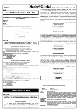 Página 150                                                           Diário Oficial                                               Te r ç a F e i r a , 0 5 d e A b r i l d e 2 0 11
                                                                                                    de informática para atender ao Instituto de Metrologia e Qualidade de Mato Grosso – IMEQ-MT,
 SES                                                                                                sendo elas: FABIO MENEZES E SILVA-ME, CNPJ nº 05.688.933/0001-37, como vencedora do Lote

         SECRETARIA DE ESTADO DE SAÚDE                                                              I, com proposta no valor de R$ 12.578,45 (doze mil e quinhentos e setenta e oito reais e quarenta
                                                                                                    e cinco centavos), cujas despesas correrão por conta da dotação orçamentária do Órgão: 17302,
                                                                                                    Projeto Atividade: 2009, Elemento de Despesas: 3390.3000, Fonte: 262 e QUALITY TECNOLOGIA
                                                                                                    INFORMÁTICA LTDA, CNPJ nº 03.814.669/0001-05, como vencedora do Lote II, com proposta no
Extrato de Retificação à publicação da dispensa de licitação nº 025/2011 publicada no D.O.E.
                                                                                                    valor de R$ 11.160,00 (onze mil e cento e sessenta reais), cujas despesas correrão por conta da
                                  dia 25 de Março de 2011.
                                                                                                    dotação orçamentária do Órgão: 17302, Projeto Atividade: 2009, Elemento de Despesas: 4490.5200,
ONDE SE LÊ:                                                                                         Fonte: 262.
Fonte: 112
                                                                                                                                                                                                        Cuiabá-MT, 01 de abril de 2011.
LEIA-SE:                                                                                                                              MARCIO LUIZ DE MESQUITA
FONTE: 134                                                                                                                             Secretário Executivo SOE

Ficam ratificadas todas as demais informações da Dispensa de Licitação 025/2011.
                                                                                                                                     CLODOALDO JOSÉ FERREIRA
                                                   Cuiabá, 05 de Abril de 2010.                                                         Presidente do IMEQ/MT


                                         Karen Rubin
                        Presidente da Comissão Permanente de Licitação                                                                 TERMO DE ADJUDICAÇÃO

                                                                                                    O Secretário Executivo do Núcleo Sistêmico Socioeconômico - SOE, junto com o Presidente do Instituto
                              Cuiabá-MT, 05 de Abril de 2010.
                                                                                                    de Metrologia e Qualidade de Mato Grosso – IMEQ/MT, tornam pública, para conhecimento de todos
                                             PEDRO HENRY                                            os interessados, a adjudicação do resultado do Lote III da Licitação na modalidade Pregão Presencial
                                 Secretário de Estado de Saúde                                      de nº 001/2011/IMEQ/SOE, realizada em 28/03/2011, Processo de Protocolo n.º 799337/2010, que
                                                                                                    trata da aquisição de equipamentos de informática para atender ao IMEQ-MT, à empresa LPM
                                                                                                    COMÉRCIO E SERVIÇOS-ME, CNPJ n° 08.710.871/0001-00, classificada e vencedora do referido
 SEDER                                                                                              Lote, com a proposta no valor de R$ R$ 237.800,00 (duzentos e trinta e sete mil e oitocentos reais).

    SECRETARIA DE ESTADO DE DESENVOLVIMENTO RURAL                                                                                                                                                          Cuiabá, 01 de abril de 2011.
                                                                                                                                      MARCIO LUIZ DE MESQUITA
                                                                                                                                       Secretário Executivo SOE
                      EXTRATO TERMO DE COOPERAÇÃO Nº. 002/2011

Partes: Secretaria de Estado de Desenvolvimento Rural e Agricultura Familiar                                                         CLODOALDO JOSÉ FERREIRA
        Empresa Mato-Grossense de Pesquisa, Assistência e Extensão Rural S/A                                                            Presidente do IMEQ/MT
        Secretaria Adjunta Executiva do Núcleo Agropecuário
Objeto: Reserva do montante de R$ 179.930,00 (cento e setenta e nove mil novecentos e trinta
reais)
Vigência: a partir de 31 de março de 2011 até o final do exercício de 2011.                                                           TERMO DE HOMOLOGAÇÃO
Data Assinatura: 31/03/2011
Assinam: José Domingos Fraga Filho                                                                  O Secretário Executivo do Núcleo Sistêmico Socioeconômico - SOE, junto com o Presidente do
           Enock Alves dos Santos                                                                   Instituto de Metrologia e Qualidade de Mato Grosso – IMEQ/MT, homologam o resultado do Lote III
           Nereu Bresolin
                                                                                                    da Licitação na modalidade Pregão Presencial de nº 001/2011/IMEQ/SOE, realizada em 28/03/2011,
Documento original Assinado
                                                                                                    Processo de Protocolo n.º799337/2010, que tem por objeto a aquisição de equipamentos de
                      EXTRATO TERMO DE COOPERAÇÃO Nº. 003/2011                                      informática para atender ao IMEQ-MT, em favor da empresa LPM COMÉRCIO E SERVIÇOS-ME,
                                                                                                    CNPJ n° 08.710.871/0001-00, classificada e vencedora do referido Lote, com a proposta no valor
Partes: Secretaria de Estado de Desenvolvimento Rural e Agricultura Familiar
                                                                                                    de R$ R$ 237.800,00 (duzentos e trinta e sete mil e oitocentos reais), cujas despesas correrão por
        Instituto de Defesa Agropecuária do Estado de Mato Grosso
        Secretaria Adjunta Executiva do Núcleo Agropecuário                                         conta da dotação orçamentária do Órgão: 17302, Projeto Atividade: 2009, Elemento de Despesas:
Objeto: Reserva do montante de R$ 539.790,00 (quinhentos e trinta e nove mil setecentos e noventa   4490.5200, Fonte: 262
mil reais)                                                                                                                                                                  Cuiabá, 01 de abril de 2011
Vigência: a partir de 31 de março de 2011 até o final do exercício de 2011.
Data Assinatura: 31/03/2011
                                                                                                                                      MARCIO LUIZ DE MESQUITA
Assinam: José Domingos Fraga Filho
           Vaney Souza Correa                                                                                                          Secretário Executivo SOE
           Nereu Bresolin
Documento original Assinado                                                                                                          CLODOALDO JOSÉ FERREIRA
                                                                                                                                          Presidente do IMEQ/MT
                      EXTRATO TERMO DE COOPERAÇÃO Nº. 004/2011

Partes: Secretaria de Estado de Desenvolvimento Rural e Agricultura Familiar
        Instituto de Terras do Estado de Mato Grosso
        Secretaria Adjunta Executiva do Núcleo Agropecuário
Objeto: Reserva do montante de R$ 89.965,00 (oitenta e nove mil novecentos e sessenta e cinco
                                                                                                                                                AGECOPA
reais)
Vigência: a partir de 31 de março de 2011 até o final do exercício de 2011.
Data Assinatura: 31/03/2011                                                                                                               O B R A S   E   S E R V I Ç O S   D E   E N G E N H A R I A




Assinam: José Domingos Fraga Filho
           Afonso Dalberto
           Nereu Bresolin
Documento original Assinado                                                                               AVISO DO PREGÃO PRESENCIAL Nº 002/2011/AGECOPA



                                                                                                       ÓRGÃO:                 AGECOPA
                                                                                                       MODALIDADE:            PREGÃO PRESENCIAL
                       ADMINISTRAÇÃO INDIRETA                                                       TIPO:              “Menor Preço por Lote”
                                                                                                    OBJETO:           “Registro de Preços para futura e eventual contratação de empresa de engenharia
                                                                                                                      para prestação de serviços de elaboração de laudos de avaliação de imóveis
 IMEQ/MT                                                                                                              urbanos, com respectivo levantamento topográfico, laudos contábeis e de fundo
                                                                                                                      de comércio, destinados a instruir processos de desapropriações referentes à
                                                                                                                      ampliação de vias urbanas no município de Cuiabá e Várzea Grande, observadas
   INSTITUTO DE METROLOGIA E QUALIDADE INDUSTRIAL                                                                     as especificações técnicas estabelecidas no respectivo Termo de Referência”.
                                                                                                    DATA/HORA E
                                                                                                    LOCAL DO     20/04/2011, às 09:00 horas - Auditório da AGECOPA.
                                                                                                    CERTAME:
                                 TERMO DE HOMOLOGAÇÃO
                                                                                                    INFORMAÇÕES: Na Gerência de Licitações e Contratos da AGECOPA, localizada na Avenida
                                                                                                                 José Monteiro de Figueiredo (Lava Pés) nº 510, pelos Fones: (65) 3315-2056 e
             O Secretário Executivo do Núcleo Sistêmico Socioeconômico - SOE, junto com                          3315-2057, de Segunda a Sexta-feira – horário comercial, ou ainda pelo e-mail:
o Presidente do Instituto de Metrologia e Qualidade de Mato Grosso – IMEQ/MT, homologam as                       aquisicoes@agecopa.mt.gov.br
adjudicações em favor das empresas participantes da Licitação na modalidade Pregão Presencial de    PREGOEIRA.: Ryta de Cássia Pereira Duarte
nº 001/2011/IMEQ/SOE, realizada em 28/03/2011, que tem por objeto a aquisição de equipamentos                                                                   Cuiabá/MT, 05 de abril de 2011.
 