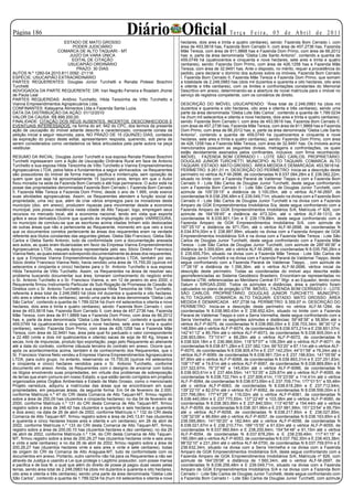 Página 1                                                    Diário Oficial                                          Te r ç a F e i r a , 0 5 d e A b r i l d e 2 0 11
                             ESTADO DE MATO GROSSO                                         hectares, dois ares e trinta e quatro centiares), sendo: Fazenda Bom Cerrado I, com
                                 PODER JUDICIÁRIO                                          área de 453,5618 has, Fazenda Bom Cerrado II, com área de 457,2736 has, Fazenda
                          COMARCA DE ALTO TAQUARI - MT                                     Mãe Tereza, com área de 811,9868 has e Fazenda Dom Primo, com área de 66,2012
                                JUIZO DA VARA ÚNICA                                        has; e, parte da área denominada “Gleba Lote Santo Antonio”, contendo a quantia de
                                 EDITAL DE CITAÇÃO                                         459,0749 há (quatrocentos e cinquenta e nove hectares, sete ares e trinta e quatro
                               USUCAPIÃO ORDINÁRIO                                         centiares), sendo: Fazenda Dom Primo, com área de 426,1258 has e Fazenda Mãe
                                   PRAZO: 30 DIAS                                          Tereza, com área de 32,9491 has. Ante o disposto, no mérito, requer a procedência do
AUTOS N.º 1260-04.2010.811.0092 -21118                                                     pedido, para declarar o domínio dos autores sobre os imóveis, Fazenda Bom Cerrado
ESPÉCIE: USUCAPIÃO EXTRAORDINÁRIO                                                          I, Fazenda Bom Cerrado II, Fazenda Mãe Tereza e Fazenda Dom Primo, que somam
PARTES REQUERENTES: Douglas Júnior Turchetti e Renata Polessi Boschini                     a totalidade de 2.248,0983 has (dois mil duzentos e quarenta e oito hectares, oito ares
Turchetti                                                                                  e oitenta e três centiares), com os limites e confrontações constantes do Memorial
ADVOGADOs DA PARTE REQUERENTE: DR. Iran Negrão Ferreira e Roadam Jhonei                    Descritivo em anexo, determinando-se a abertura de novel matrícula para o imóvel no
de Paula Leal                                                                              serviço de registros competente, com os corolários de direito.
PARTES REQUERIDAS: Antônio Turchetto, Hilda Terezinha de Vitto Turchetto e
Vianna Empreendimentos Agropecuários Ltda. .                                               DESCRIÇÃO DO IMÓVEL USUCAPIENDO: “Área total de 2.248,0983 ha (dois mil
CONFINANTES: Katayama Alimentos Ltda e Fazenda Santa Luzia.                                duzentos e quarenta e oito hectares, oito ares e oitenta e três centiares), sendo uma
DATA DA DISTRIBUIÇÃO DA AÇÃO: 01/12/2010                                                   parte da área denominada “Gleba Lote São Carlos”, contendo a quantia de 1.789.0234
VALOR DA CAUSA: R$ 899.200,00.                                                             ha (hum mil setecentos e oitenta e nove hectares, dois ares e trinta e quatro centiares),
FINALIDADE: CITAÇÃO DOS RÉUS AUSENTES, INCERTOS, DESCONHECIDOS E                           sendo: Fazenda Bom Cerrado I, com área de 453,5618 has, Fazenda Bom Cerrado II,
EVENTUAIS INTERESSADOS, na forma do art. 942 do CPC, dos termos da presente                com área de 457,2736 has, Fazenda Mãe Tereza, com área de 811,9868 has e Fazenda
ação de usucapião do imóvel adiante descrito e caracterizado, consoante consta da          Dom Primo, com área de 66,2012 has; e, parte da área denominada “Gleba Lote Santo
petição inicial a seguir resumida, para, NO PRAZO DE 15 (QUINZE) DIAS, contados            Antonio”, contendo a quantia de 459,0749 ha (quatrocentos e cinquenta e nove
da expiração do prazo deste edital, apresentarem resposta, querendo, sob pena de           hectares, sete ares e trinta e quatro centiares), sendo: Fazenda Dom Primo, com área
serem considerados como verdadeiros os fatos articulados pela parte autora na peça         de 426,1258 has e Fazenda Mãe Tereza, com área de 32,9491 has. Os imóveis acima
vestibular.                                                                                mencionados possuem as seguintes divisas, metragens e confrontações, os quais
                                                                                           estão devidamente assinados pelos confinantes, inclusive, com firma reconhecida:
RESUMO DA INICIAL: Douglas Junior Turchetti e sua esposa Renata Polessi Boschini           IMÓVEL : FAZENDA BOM CERRADO I - LOTE SÃO CARLOS. PROPRIETÁRIO:
Turchetti ingressaram com a Ação de Usucapião Ordinária Rural em face de Antonio           DOUGLAS JUNIOR TURCHETTI. MUNICÍPIO: ALTO TAQUARI. COMARCA: ALTO
Turchetto e sua esposa Hilda Terezinha de Vitto Turchetto e Vianna Empreendimentos         TAQUARI. ESTADO: MATO GROSSO. ÁREA MEDIDA E DEMARCADA: 453,5618 há.
Agropecuários LTDA, pelos fatos e fundamentos a seguir alinhavados: os Requerentes         PERÍMETRO: 9.261,01 m. DESCRIÇÃO DO PERÍMETRO: Inicia-se a descrição deste
são possuidores do imóvel de forma mansa, pacifica e ininterrupta, sem oposição de         perímetro no vértice ALF-M-2696, de coordenadas N 8.037.084,28m e E 236.062,22m,
quem quer que seja há aproximadamente 15 (quinze) anos, tempo em que o Autor               situado no limite com a Fazenda Paraná de Valdemar Tieppo e com a Fazenda Bom
fixou moradia na sede da Fazenda Bom Cerrado e até hoje permanece. O autor está na         Cerrado II - Lote São Carlos de Douglas Junior Turchetti, deste segue confrontando
posse das propriedades denominadas Fazenda Bom Cerrado I, Fazenda Bom Cerrado              com a Fazenda Bom Cerrado II - Lote São Carlos de Douglas Junior Turchetti, com
II, Fazenda Mãe Tereza e Fazenda Dom Primo, desde o ano de 1.995, onde exerce              azimute de 105°29’15” e distância de 3.100,05m, até o vértice ALF-M-2697, de
suas atividades agropecuárias. Assim, os Requerentes atendem a função social da            coordenadas N 8.036.256,48m e E 239.049,71m, situado na divisa com a Fazenda Bom
propriedade, uma vez que, além de criar vários empregos para os moradores deste            Cerrado II - Lote São Carlos de Douglas Junior Turchetti e na divisa com a Fazenda
município (doc. em anexo), produzem riquezas para movimentar desde a economia              Amparo de GGK Empreendimentos Imobiliários S/a, deste segue confrontando com a
municipal, pois possui residência nesta cidade de Alto Taquari, logo, empregam seus        Fazenda Amparo de GGK Empreendimentos Imobiliários S/A, Matrícula nº 826, com
recursos no mercado local, até a economia nacional, tendo em vista que exporta             azimute de 164°09’45” e distância de 473,32m, até o vértice ALF-M-1312, de
grãos e seus derivados.Ocorre que quando da implantação do projeto VARREDURA,              coordenadas N 8.035.801,13m e E 239.178,88m, deste segue confrontando com a
no município de concluiu-se que as escrituras acima citadas tinham sido deslocadas         Fazenda Amparo de GGK Empreendimentos Imobiliários S/A, com azimute de
de outras áreas que não a pertencente ao Requerente, momento em que veio a tona            197°25’10” e distância de 971,70m, até o vértice ALF-M-2698, de coordenadas N
que os documentos corretos pertencente às áreas dos requerentes eram na verdade            8.034.874,00m e E 238.887,99m, situado na divisa com a Fazenda Amparo de GGK
referente aos títulos constantes das seguintes glebas: Gleba São Francisco, Gleba São      Empreendimentos Imobiliários S/A e na divisa com a Fazenda Mãe Tereza - Lote São
Carlos e Gleba Santo Antonio, tudo de conformidade com a documentação anexada              Carlos de Douglas Junior Turchetti, deste segue confrontando com a Fazenda Mãe
aos autos, as quais eram titularizadas em favor da Empresa Vianna Empreendimentos          Tereza - Lote São Carlos de Douglas Junior Turchetti, com azimute de 285°49’36” e
Agropecuários LTDA, naquela época representada pelo seu Sócio Diretor Francisco            distância de 3.359,60m, até o vértice ALF-M-2695, de coordenadas N 8.035.790,26m e
Vianna Neto, as quais estavam sobrepondo documentalmente às áreas dos requerentes,         E 235.655,75m, situado na divisa com a Fazenda Mãe Tereza - Lote São Carlos de
e que a Empresa Vianna Empreendimentos Agropecuários LTDA, também por seu                  Douglas Junior Turchetti e na divisa com a Fazenda Paraná de Valdemar Tieppo, deste
Sócio diretor Francisco Vianna Neto, havia vendido uma área de 15.755,00 (quinze mil       segue confrontando com a Fazenda Paraná de Valdemar Tieppo, , com azimute de
setecentos e cinqüenta e cinco) hectares para o Sr. Antonio Turchetto e sua esposa         17°26’18” e distância de 1.356,36m, até o vértice ALF-M-2696, vértice inicial da
Hilda Terezinha de Vitto Turchetto. Assim, os Requerentes na ânsia de resolver seu         descrição deste perímetro. Todas as coordenadas do imóvel aqui descrita estão
problema buscando documentar sua área, tomaram conhecimento do negócio entre               georreferenciadas ao Sistema Geodésico Brasileiro. Encontram-se representadas no
o Sr. Antonio Turchetto e o Sr. Francisco Vianna, e, em 12 de janeiro do ano 2000, o       Sistema UTM, referenciadas ao Meridiano Central 51° Wgr. e ao Equador, tendo como
Requerente firmou Instrumento Particular de Sub-Rogação de Promessa de Cessão de           Datum o SIRGAS-2000. Todos os azimutes e distâncias, área e perímetro foram
Direitos com o Sr. Antonio Turchetto e sua esposa Hilda Terezinha de Vitto Turchetto,      calculados no plano de projeção UTM. IMÓVEL: FAZENDA BOM CERRADO II - LOTE
referente à área total de 2.248,0983 há (dois mil duzentos e quarenta e oito hectares,     SÃO CARLOS. PROPRIETÁRIO: DOUGLAS JUNIOR TURCHETTI. MUNICÍPIO:
oito ares e oitenta e três centiares), sendo uma parte da área denominada “Gleba Lote      ALTO TAQUARI. COMARCA: ALTO TAQUARI. ESTADO: MATO GROSSO. ÁREA
São Carlos”, contendo a quantia de 1.789.0234 há (hum mil setecentos e oitenta e nove      MEDIDA E DEMARCADA : 457,2736 há. PERÍMETRO: 9.359,97 m. DESCRIÇÃO DO
hectares, dois ares e trinta e quatro centiares), sendo: Fazenda Bom Cerrado I, com        PERÍMETRO: Inicia-se a descrição deste perímetro no vértice ALF-M-1284, de
área de 453,5618 has, Fazenda Bom Cerrado II, com área de 457,2736 has, Fazenda            coordenadas N 8.038.960,43m e E 236.652,42m, situado no limite com a Fazenda
Mãe Tereza, com área de 811,9868 has e Fazenda Dom Primo, com área de 66,2012              Paraná de Valdemar Tieppo e com a Serra Vermelha, deste segue confrontando com a
has; e, parte da área denominada “Gleba Lote Santo Antonio”, contendo a quantia de         Serra Vermelha, com os seguintes azimutes e distâncias: 59°48’38” e 58,90m até o
459,0749 há (quatrocentos e cinquenta e nove hectares, sete ares e trinta e quatro         vértice ALF-P-6075, de coordenadas N 8.038.990,05m e E 236.703,34m; 96°30’12” e
centiares), sendo: Fazenda Dom Primo, com área de 426,1258 has e Fazenda Mãe               148,69m até o vértice ALF-P-6074, de coordenadas N 8.038.973,21m e E 236.851,07m;
Tereza, com área de 32,9491 has, área pela qual foi pactuado o valor correspondente        142°41’12” e 85,76m até o vértice ALF-P-6073, de coordenadas N 8.038.905,00m e E
a 22.480 (vinte e dois mil quatrocentos e oitenta) sacas de soja de 60 Kg, limpas e        236.903,06m; 73°10’41” e 66,28m até o vértice ALF-P-6072, de coordenadas N
secas, livre de impurezas, produto tipo exportação, pago pelo Requerente ao alienante      8.038.924,18m e E 236.966,50m; 118°57’07” e 109,29m até o vértice ALF-P-6071, de
até a data do contrato, conforme cláusula terceira do contrato em anexo. Ocorre que,       coordenadas N 8.038.871,28m e E 237.062,13m; 66°53’20” e 87,11m até o vértice ALF-
após os acontecimentos acima, também é de conhecimento dos Requerentes, que o              P-6070, de coordenadas N 8.038.905,47m e E 237.142,25m; 44°01’58” e 78,24m até o
Sr. Francisco Vianna Neto vendeu a Empresa Vianna Empreendimentos Agropecuários            vértice ALF-P-6069, de coordenadas N 8.038.961,72m e E 237.196,63m; 141°05’56” e
LTDA, para outro grupo, no entanto, reservando os 15.755,00 (quinze mil setecentos         87,90m até o vértice ALF-P-6068, de coordenadas N 8.038.893,31m e E 237.251,83m;
e cinqüenta e cinco) hectares vendidos para o Sr. Antonio Turchetto, conforme              108°17’48” e 74,61m até o vértice ALF-P-6067, de coordenadas N 8.038.869,89m e E
documento em anexo. Ainda, os Requerentes com o desígnio de encerrar com todos             237.322,67m; 76°37’49” e 145,83m até o vértice ALF-P-6066, de coordenadas N
os litígios envolvendo suas propriedades, em virtude dos problemas de sobreposição         8.038.903,61m e E 237.464,55m; 141°53’35” e 229,87m até o vértice ALF-P-6065, de
de terras que eram comuns em nosso Estado, e que estão sendo corrigidos em projetos        coordenadas N 8.038.722,74m e E 237.606,41m; 115°23’09” e 114,41m até o vértice
organizados pelos Órgãos Ambientais e Estado de Mato Grosso, como o mencionado             ALF-P-6064, de coordenadas N 8.038.673,69m e E 237.709,77m; 177°01’51” e 55,48m
Projeto varredura, adquiriu a matrículas das áreas que se encontravam em suas              até o vértice ALF-P-6063, de coordenadas N 8.038.618,28m e E 237.712,64m;
propriedades, em pequenas áreas, da seguinte forma: Em 04 de fevereiro de 2.000,           139°22’10” e 82,07m até o vértice ALF-P-6062, de coordenadas N 8.038.556,00m e E
conforme Matricula n.º 47 do CRI desta Comarca de Alto Taquari-MT, firmou registro         237.766,08m; 177°47’28” e 116,02m até o vértice ALF-P-6061, de coordenadas N
sobre a área de 250,00 has (duzentos e cinqüenta hectares); no dia 04 de fevereiro de      8.038.440,06m e E 237.770,55m; 137°22’49” e 103,38m até o vértice ALF-P-6060, de
2000, conforme Matrícula n.º 131 do CRI desta Comarca de Alto Taquari-MT, firmou           coordenadas N 8.038.363,99m e E 237.840,55m; 113°40’55” e 154,44m até o vértice
registro sobre a área de 246,42 has (duzentos e quarenta e seis hectares e quarenta        ALF-P-6059, de coordenadas N 8.038.301,96m e E 237.981,99m; 151°23’54” e 95,79m
e dois ares); na data de 26 de abril de 2002, conforme Matrícula n.º 132 do CRI desta      até o vértice ALF-P-6058, de coordenadas N 8.038.217,85m e E 238.027,85m;
Comarca de Alto Taquari-MT, firmou registro sobre a área de 245,13,81 has (duzentos        128°32’09” e 86,69m até o vértice ALF-P-6057, de coordenadas N 8.038.163,85m e E
e quarenta e cinco hectares trezes ares e oitenta e um centiares); em 26 de abril de       238.095,66m; 141°00’20” e 182,94m até o vértice ALF-P-6056, de coordenadas N
2002, conforme Matrícula n.º 133 do CRI desta Comarca de Alto Taquari-MT, firmou           8.038.021,67m e E 238.210,77m; 189°15’55” e 61,63m até o vértice ALF-P-6055, de
registro sobre a área de 200,00,10 has (duzentos hectares e dez centiares); no dia 26      coordenadas N 8.037.960,84m e E 238.200,84m; 154°54’48” e 91,15m até o vértice
de abril de 2002, conforme Matrícula n.º 134, do CRI desta Comarca de Alto Taquari-        ALF-P-6054, de coordenadas N 8.037.878,29m e E 238.239,49m; 117°41’15” e
MT, firmou registro sobre a área de 200,26,27 has (duzentos hectares vinte e seis ares     185,08m até o vértice ALF-P-6053, de coordenadas N 8.037.792,30m e E 238.403,38m;
e vinte e sete centiares); e no dia 26 de abril de 2002, firmou registro sobre a área de   98°02’10” e 231,24m até o vértice ALF-M-0700, de coordenadas N 8.037.759,97m e E
200,26,27 has (duzentos hectares vinte e seis ares e vinte e sete centiares), todas        238.632,34m, situado na divisa com a Serra Vermelha e na divisa com a Fazenda
de origem do CRI da Comarca de Alto Araguaia-MT, tudo de conformidade com os               Amparo de GGK Empreendimentos Imobiliários S/A, deste segue confrontando com a
documentos em anexo. Portanto, outro caminho não há para os Requerentes a não ser          Fazenda Amparo de GGK Empreendimentos Imobiliários S/A, Matrícula nº 826, com
através da Justiça e usando a Lei que protege o Legitimo possuidor, com posse mansa        azimute de 164°29’08” e distância de 1.560,34m, até o vértice ALF-M-2697, de
e pacifica e de boa fé, o qual que além do direito de posse já pagou duas vezes pelas      coordenadas N 8.036.256,48m e E 239.049,71m, situado na divisa com a Fazenda
terras, sendo área total de 2.248,0983 há (dois mil duzentos e quarenta e oito hectares,   Amparo de GGK Empreendimentos Imobiliários S/A e na divisa com a Fazenda Bom
oito ares e oitenta e três centiares), sendo uma parte da área denominada “Gleba Lote      Cerrado I - Lote São Carlos de Douglas Junior Turchetti, deste segue confrontando com
São Carlos”, contendo a quantia de 1.789.0234 há (hum mil setecentos e oitenta e nove      a Fazenda Bom Cerrado I - Lote São Carlos de Douglas Junior Turchetti, com azimute
 
