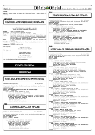Página 22
LEIA-SE:
                                                                      Diário Oficial                                         Te r ç a F e i r a , 0 5 d e A b r i l d e 2 0 11

                                                                                                      PGE
PRAZO: O presente contrato terá vigência de 30 (trinta) dias contados a partir da data da sua
assinatura.
                                                                                                             PROCURADORIA GERAL DO ESTADO
 METAMAT                                                                                              PORTARIA/PGE/00024/2011                                  DE: 05/04/2011
                                                                                                      O Procurador-Geral do Estado no uso de suas atribuições que lhes são
    COMPANHIA MATOGROSSENSE DE MINERAÇÃO                                                              conferidas por lei,
                                                                                                      Resolve: DESIGNAR
                                                                                                      Evento: DESIGNAÇÃO EM SUBSTITUIÇÃO CARGO EM COMISSÃO/FUNÇÃO
                                           E X T R A T O                                              Processo N.: 208894/11/pge
                                                                                                          Nome: (124795/1) PAULO DIOGO GONCALVES
                     CIA. MATOGROSSENSE DE MINERAÇÃO – METAMAT                                                A Partir de: 04/04/2011 Até 03/05/2011
                      Extrato de Termo de Cooperação Técnica n°03/2011                                        Cargo/Função: (11525) DGA-8
                                                                                                              Substituído: (103387/2) AGOSTINHA FERREIRA DE SOUZA SANTOS
Espécie:      Termo de Cooperação Técnica.                                                                    Un. Adm: (146579) GAB. DA SUBPROCURADORIA GERAL FISCAL
Cooperante:    Cia. Matogrossense de Mineração – METAMAT.                                             Processo N.: 206206/11/pge
Cooperada:    Instituto de Metrologia e Qualidade de Mato Grosso - IMEQ                                   Nome: (125382/1) RIVANIA DE CARVALHO MESSIAS SANTOS
Objeto:       Formalização da cedência dos servidores, Devanil Luiz Medrado, Dalmir Araujo                    A Partir de: 25/04/2011 Até 24/05/2011
              Pereira e Luiz Alberto do Carmo Alves Ribeiro, pertencente ao quadro dos servidores             Cargo/Função: (11525) DGA-8
              da COOPERANTE à COOPERADA, para que, inteiramente às expensas daquela e                         Substituído: (109/5) ELENIR MARIA DE ALMEIDA CURVO
              onde lhe for determinado, prestem os seus serviços.                                             Un. Adm: (138495) DIR. GERAL DA PROCURADORIA GERAL
Prazo:        O prazo de validade do presente instrumento é de 01 (ano) , a contar do dia                      PUBLICADA, REGISTRADA, CUMPRA-SE.
              31/03/2011.                                                                                       Cuiabá-MT, 05 de Abril de 2011.
Valor Estimado: R$ 69.388,92 (sessenta e nove mil trezentos e oitenta e oito reais e noventa e dois             Jenz Prochnow Junior
              centavos).                                                                                        Procurador-Geral do Estado
Dotação Orç.: 2008.9900 / 3190.1100 / 100

Pela Cooperada:                                                                                       SAD
                                      Clodoaldo José Ferreira

Pela Cooperante:
                                  Diretor Presidente do IMEQ/MT
                                                                                                         SECRETARIA DE ESTADO DE ADMINISTRAÇÃO
                                    Wilson Meneses Coutinho
                                   Diretor Técnico – METAMAT                                          PORTARIA/SAD/00040/2011                                  DE: 05/04/2011
                                                                                                      O Secretário de Estado de Administração no uso de suas atribuições que
                                     João Justino Paes Barros                                         lhes são conferidas por lei,
                                  Diretor Presidente - METAMAT                                        Resolve: LOTAR
                                                                                                      Evento: LOTACAO
Obs.: Os originais encontram-se devidamente assinados.                                                Processo N.:
                                                                                                          Nome: (96846/3) ADRIANO ALVES MANOEL
                                                                                                              Cargo/Função: (10278) AGENTE PRISIONAL DO SIST.PRISIONAL
                                                                                                              Da Un. Adm: (161918) COORD. ANTIDROGAS
                                                                                                              Para Un. Adm:(166197) COORD. ANTIDROGAS
                           EVENTOS DE PESSOAL                                                                 A Partir de: 10/03/2011
                                                                                                      Processo N.:
                                                                                                          Nome: (18445/1) ANTONIO CARLOS CARDOSO BANHOS
                                                                                                              Cargo/Função: (6025) TECNICO DESENV. ECON. SOCIAL
                                                                                                              Da Un. Adm: (161934) GER. DE APOIO TECNICO E CONTENCIOSO
                                                                                                              Para Un. Adm:(166219) GER. DE APOIO TECNICO E CONTENCIOSO
                                   SECRETARIAS                                                                A Partir de: 10/03/2011
                                                                                                      Processo N.: 101335/2011
                                                                                                          Nome: (13332/1) ENEIDE MARIA CRUZ MODESTO DA COSTA
                                                                                                              Cargo/Função: (6025) TECNICO DESENV. ECON. SOCIAL
                                                                                                              Da Un. Adm: (140317) SUPERINT. DE DEFESA DO CONSUMIDOR
                                                                                                              Para Un. Adm:(166243) GER. TECNICA
    CASA CIVIL DO ESTADO DE MATO GROSSO                                                                       A Partir de: 15/02/2011
                                                                                                      Processo N.:
                                                                                                          Nome: (14283/1) JORGE DE SOUZA CORREA
                                                                                                              Cargo/Função: (10288) AGENTE PENITENCIARIO SIST.PENITENCIARIO
PORTARIA/CCIVIL/00004/2011                                              DE: 05/04/2011                        Da Un. Adm: (161918) COORD. ANTIDROGAS
                                                                                                              Para Un. Adm:(166197) COORD. ANTIDROGAS
O Secretário-Chefe da Casa Civil no uso de suas atribuições que lhes são                                      A Partir de: 10/03/2011
conferidas por lei,                                                                                   Processo N.:
Resolve: DESIGNAR                                                                                         Nome: (120446/1) JOSIANE OLIVEIRA ALVES DA CRUZ
Evento: DESIGNAÇÃO EM SUBSTITUIÇÃO CARGO EM COMISSÃO/FUNÇÃO                                                   Cargo/Função: (10288) AGENTE PENITENCIARIO SIST.PENITENCIARIO
Processo N.: 195658/2011                                                                                      Da Un. Adm: (161918) COORD. ANTIDROGAS
    Nome: (53043/5) RENATO FERREIRA DA SILVA                                                                  Para Un. Adm:(166197) COORD. ANTIDROGAS
        A Partir de: 01/04/2011 Até 30/04/2011                                                                A Partir de: 10/03/2011
        Cargo/Função: (11509) DGA-6                                                                   Processo N.:
        Substituído: (52009/5) ROSAYKA NIULA MARTINS E SILVA DO AMARAL                                    Nome: (86310/1) JULIO ALVES DOS SANTOS
        Un. Adm: (143863) COORD. DE CONTR. E ANÁLISE DE ATOS E DECRETOS                                       Cargo/Função: (10288) AGENTE PENITENCIARIO SIST.PENITENCIARIO
         PUBLICADA, REGISTRADA, CUMPRA-SE.                                                                    Da Un. Adm: (161918) COORD. ANTIDROGAS
          Cuiabá-MT, 05 de Abril de 2011.                                                                     Para Un. Adm:(166197) COORD. ANTIDROGAS
          Eder de Moraes Dias                                                                                 A Partir de: 10/03/2011
          Secretário-Chefe da Casa Civil                                                              Processo N.:
                                                                                                          Nome: (120447/1) LAURA VICUNNA FREITAS PEREIRA NUNES
                                                                                                              Cargo/Função: (10288) AGENTE PENITENCIARIO SIST.PENITENCIARIO
 AGE                                                                                                          Da Un. Adm: (161918) COORD. ANTIDROGAS
                                                                                                              Para Un. Adm:(166197) COORD. ANTIDROGAS
               AUDITORIA GERAL DO ESTADO                                                                      A Partir de: 10/03/2011
                                                                                                      Processo N.:
                                                                                                          Nome: (79948/1) MARILZE FATIMA PIRES
                                                                                                              Cargo/Função: (6050) AGENTE DESENV. ECON. SOCIAL
BOLETIM DE PESSOAL/AGE/00011/2011                                      DE: 05/04/2011                         Da Un. Adm: (161918) COORD. ANTIDROGAS
                                                                                                              Para Un. Adm:(166197) COORD. ANTIDROGAS
O Secretário-Auditor Geral do Estado no uso de suas atribuições que lhes                                      A Partir de: 10/03/2011
são conferidas por lei,                                                                               Processo N.:
Resolve: DEFERIR                                                                                          Nome: (120631/1) PERY TABORELLI SILVA NETO
Evento: LICENCA A GESTANTE                                                                                    Cargo/Função: (10288) AGENTE PENITENCIARIO SIST.PENITENCIARIO
Processo N.:                                                                                                  Da Un. Adm: (161918) COORD. ANTIDROGAS
    Nome: (96870/3) LELIANE FERREIRA SILVA SANTANA                                                            Para Un. Adm:(166197) COORD. ANTIDROGAS
        Cargo/Função: (3921) AUDITOR DO ESTADO                                                                A Partir de: 10/03/2011
        Un. Adm: (154520) COORD. DE AUDITORIA                                                         Processo N.:
        A Partir de: 10/02/2011 Até 08/08/2011                                                            Nome: (88949/1) RICARDO MOREIRA SILVEIRA
          PUBLICADA, REGISTRADA, CUMPRA-SE.                                                                   Cargo/Função: (10288) AGENTE PENITENCIARIO SIST.PENITENCIARIO
          Cuiabá-MT, 05 de Abril de 2011.                                                                     Da Un. Adm: (161918) COORD. ANTIDROGAS
          Jose Alves Pereira Filho                                                                            Para Un. Adm:(166197) COORD. ANTIDROGAS
          Secretário-Auditor Geral do Estado                                                                  A Partir de: 10/03/2011
                                                                                                      Processo N.:
 