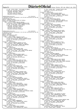 Página 3                                            Diário Oficial
        Un. Adm: (009393) EEPSG - JOAO BRIENE DE CAMARGO
                                                                                                    Te r ç a F e i r a , 0 5 d e A b r i l d e 2 0 11
                                                                                     Un. Adm: (012866) EEPG - INOCENCIA RACHID JAUDY
        A Partir de: 01/01/2010 Até 01/04/2011                                       A Partir de: 29/03/2011 Até 23/12/2011
          PUBLICADA, REGISTRADA, CUMPRA-SE.                                          Qtde Horas: 3
          Cuiabá-MT, 05 de Abril de 2011.                                    Processo N.: 1000001007085
          Rosa Neide Sandes de Almeida                                           Nome: (215169/8) GRAZIELLE ELOISE SCHMIDT
          Secretária de Estado de Educação                                           Cargo/Função: (3441) PROFESSOR EDUC. BASICA
                                                                                     Un. Adm: (014516) EEPSG - JOAQUIM A. COSTA MARQUES
PORTARIA/SEDUC/00150/2011                             DE: 05/04/2011                 A Partir de: 29/03/2011 Até 23/12/2011
O Secretária de Estado de Educação no uso de suas atribuições que lhes são           Qtde Horas: 2
conferidas por lei,                                                          Processo N.: 1000001007946
Resolve: TORNAR SEM EFEITO                                                       Nome: (27768/1) HELIO ANTENOR MOREIRA
Evento: Designação de Função/Função de Confiança                                     Cargo/Função: (3441) PROFESSOR EDUC. BASICA
Processo N.: 1000001000894                                                           Un. Adm: (009687) EEPG - LEONIDAS ANTERO DE MATOS
    Nome: (37073/2) PAULINO CESAR DE CARVALHO                                        A Partir de: 16/02/2011 Até 16/04/2011
        Cargo/Função: (9903) COORDENADOR PEDAGOGICO/FDE                              Qtde Horas: 2
        Un. Adm: (012068) EEPG - PROF. DEMETRIO DE SOUZA                     Processo N.: 1000001003243
        A Partir de: 07/02/2011 Até 23/12/2011                                   Nome: (54960/20) IAMA VIEIRA GUIMARAES
          PUBLICADA, REGISTRADA, CUMPRA-SE.                                          Cargo/Função: (3441) PROFESSOR EDUC. BASICA
          Cuiabá-MT, 05 de Abril de 2011.                                            Un. Adm: (015105) EEPG - 9 DE JULHO
          Rosa Neide Sandes de Almeida                                               A Partir de: 22/03/2011 Até 23/12/2011
          Secretária de Estado de Educação                                           Qtde Horas: 8
                                                                             Processo N.: 1000001005983
                                                                                 Nome: (32924/1) IRACI APARECIDA VERA DOS ANJOS
PORTARIA/SEDUC/00151/2011                              DE: 05/04/2011                Cargo/Função: (3441) PROFESSOR EDUC. BASICA
O Secretária de Estado de Educação no uso de suas atribuições que lhes são           Un. Adm: (016209) EEPSG - PADRE THIAGO
conferidas por lei,                                                                  A Partir de: 14/02/2011 Até 23/12/2011
Resolve: AUTORIZAR                                                                   Qtde Horas: 2
Evento: Aulas Adicionais SEDUC                                               Processo N.: 1000001004824
Processo N.: 1000001004423                                                       Nome: (226680/1) IVONALDO AILTON DE SOUSA SILVA
    Nome: (17650/1) ABIGAIL FERREIRA DA SILVA                                        Cargo/Função: (3441) PROFESSOR EDUC. BASICA
        Cargo/Função: (3441) PROFESSOR EDUC. BASICA                                  Un. Adm: (038652) EEPSG - 29 DE JULHO
        Un. Adm: (014826) EEPSG - ANTONIO FERREIRA SOBRINHO                          A Partir de: 01/03/2011 Até 23/12/2011
        A Partir de: 14/02/2011 Até 13/03/2011                                       Qtde Horas: 3
        Qtde Horas: 8                                                        Processo N.: 1000001004809
Processo N.: 1000001000254                                                       Nome: (90251/12) JOAO PAULO MACHADO DA SILVA
    Nome: (109041/24) ANDERSON DOMINGOS DA SILVA                                     Cargo/Função: (3441) PROFESSOR EDUC. BASICA
        Cargo/Função: (3441) PROFESSOR EDUC. BASICA                                  Un. Adm: (038652) EEPSG - 29 DE JULHO
        Un. Adm: (015369) EEPSG - MANOEL JOSE MURTINHO                               A Partir de: 01/03/2011 Até 23/12/2011
        A Partir de: 24/02/2011 Até 23/12/2011                                       Qtde Horas: 4
        Qtde Horas: 8                                                        Processo N.: 1000000988990
Processo N.: 1000001006196                                                       Nome: (48600/40) JOSE ALCIDES GIL
    Nome: (130931/28) CLEYTONN ALVES COSTA                                           Cargo/Função: (3441) PROFESSOR EDUC. BASICA
        Cargo/Função: (3441) PROFESSOR EDUC. BASICA                                  Un. Adm: (041440) ASSESSORIA PEDAGOGICA - SAO JOSE DO RIO
        Un. Adm: (016110) EEPG - PROF. RUBENS DA CRUZ PEREIRA                        A Partir de: 16/02/2011 Até 23/12/2011
        A Partir de: 23/02/2011 Até 23/12/2011                                       Qtde Horas: 15
        Qtde Horas: 1                                                        Processo N.: 1000001004268
Processo N.: 1000001008613                                                       Nome: (30310/1) JOSE NUNES FERREIRA
    Nome: (94300/17) CRISTIANE EDINEIA ZAHLER                                        Cargo/Função: (3441) PROFESSOR EDUC. BASICA
        Cargo/Função: (3441) PROFESSOR EDUC. BASICA                                  Un. Adm: (010871) EEPSG - ADOLFO AUGUSTO DE MORAES
        Un. Adm: (127701) E.E. VILA RICA                                             A Partir de: 22/03/2011 Até 23/12/2011
        A Partir de: 01/03/2011 Até 23/12/2011                                       Qtde Horas: 1
        Qtde Horas: 20                                                       Processo N.: 1000001006607
Processo N.: 1000001005981                                                       Nome: (132549/7) JUSSARA MARIA DE ASSIS PEREIRA
    Nome: (17066/1) EDERA ALONSO CASTRO DA SILVA                                     Cargo/Função: (3441) PROFESSOR EDUC. BASICA
        Cargo/Função: (3441) PROFESSOR EDUC. BASICA                                  Un. Adm: (012858) EEPSG - PROF. MARIO ABRAAO NASSARDEN
        Un. Adm: (016209) EEPSG - PADRE THIAGO                                       A Partir de: 29/03/2011 Até 23/12/2011
        A Partir de: 14/02/2011 Até 23/12/2011                                       Qtde Horas: 5
        Qtde Horas: 2                                                        Processo N.: 1000001008380
Processo N.: 1000001007595                                                       Nome: (130937/21) LEANDRO GONZAGA DE SOUZA
    Nome: (39018/10) ELIDIA BARBOSA LIMA                                             Cargo/Função: (3441) PROFESSOR EDUC. BASICA
        Cargo/Função: (3441) PROFESSOR EDUC. BASICA                                  Un. Adm: (011576) EEPSG - DINIZ ALVES DE TOLEDO
        Un. Adm: (046434) EEPG. FREI CANECA                                          A Partir de: 14/02/2011 Até 23/12/2011
        A Partir de: 02/03/2011 Até 23/12/2011                                       Qtde Horas: 4
        Qtde Horas: 2                                                        Processo N.: 1000001008133
Processo N.: 1000001006827                                                       Nome: (25752/1) LIEZITA DA SILVA ASSUNCAO
    Nome: (62070/13) ELIO RUBENS DE FREITAS SILVA                                    Cargo/Função: (3441) PROFESSOR EDUC. BASICA
        Cargo/Função: (3441) PROFESSOR EDUC. BASICA                                  Un. Adm: (016055) EEPSG - MADRE TARCILA
        Un. Adm: (014230) EEPSG - MARIA ESTER PERES                                  A Partir de: 10/03/2011 Até 29/03/2011
        A Partir de: 09/03/2011 Até 23/12/2011                                       Qtde Horas: 20
        Qtde Horas: 6                                                        Processo N.: 1000001006946
Processo N.: 1000001008378                                                       Nome: (214015/1) LIONÊS ARAUJO DOS SANTOS
    Nome: (37713/1) EUDES MATOS DE MOURA                                             Cargo/Função: (3441) PROFESSOR EDUC. BASICA
        Cargo/Função: (3441) PROFESSOR EDUC. BASICA                                  Un. Adm: (010340) EEPSG - LICEU CUIABANO
        Un. Adm: (009946) EEPG - PASCHOAL MOREIRA CABRAL                             A Partir de: 22/02/2011 Até 23/12/2011
        A Partir de: 14/03/2011 Até 23/12/2011                                       Qtde Horas: 1
        Qtde Horas: 2                                                        Processo N.: 1000001005031
Processo N.: 1000000986325                                                       Nome: (123768/16) MARCIA RACHEL ALVES FERRAZ
    Nome: (226888/1) FALVIO ALVES VIEIRA                                             Cargo/Função: (3441) PROFESSOR EDUC. BASICA
        Cargo/Função: (3441) PROFESSOR EDUC. BASICA                                  Un. Adm: (014761) EEPSG - EWALDO MEYER RODERJAN
        Un. Adm: (021083) EEPSG - DOM AQUINO CORREA                                  A Partir de: 01/03/2011 Até 23/12/2011
        A Partir de: 21/02/2011 Até 23/12/2011                                       Qtde Horas: 19
        Qtde Horas: 10                                                       Processo N.: 1000001000415
Processo N.: 1000001006357                                                       Nome: (101453/19) MARCIO ANDRE SOTTO RAMBO
    Nome: (226816/1) FERNANDO DA SILVA ZANATO                                        Cargo/Função: (3441) PROFESSOR EDUC. BASICA
        Cargo/Função: (3441) PROFESSOR EDUC. BASICA                                  Un. Adm: (044253) E.E.P.S.G. QUERENCIA
        Un. Adm: (013269) EEPSG - OLIMPIO JOAO PISSINATI GUERRA                      A Partir de: 14/02/2011 Até 23/12/2011
        A Partir de: 15/03/2011 Até 23/12/2011                                       Qtde Horas: 3
        Qtde Horas: 4                                                        Processo N.: 1000001008087
Processo N.: 1000001006322                                                       Nome: (116359/18) MARCIO JOSE FERREIRA DE ARRUDA
    Nome: (43892/1) FRANCISCO ASSIS DE ASSUNCAO                                      Cargo/Função: (3441) PROFESSOR EDUC. BASICA
        Cargo/Função: (3441) PROFESSOR EDUC. BASICA                                  Un. Adm: (010987) EEPSG - D. WUNIBALDO TELLEUR
        Un. Adm: (021660) EEPG - JOSE DE LIMA BARROS                                 A Partir de: 14/02/2011 Até 23/12/2011
        A Partir de: 14/02/2011 Até 23/12/2011                                       Qtde Horas: 7
        Qtde Horas: 1                                                        Processo N.: 1000001006507
Processo N.: 1000001003209                                                       Nome: (30547/1) MARIA DO SOCORRO OLIVEIRA FERREIRA COMEL
    Nome: (34129/1) GENESIO ZAMBENEDETTI                                             Cargo/Função: (3441) PROFESSOR EDUC. BASICA
        Cargo/Função: (3441) PROFESSOR EDUC. BASICA                                  Un. Adm: (014150) EEPSG - SANTA TEREZINHA
        Un. Adm: (044270) E.E.P.G. 13 DE MAIO                                        A Partir de: 14/02/2011 Até 23/12/2011
        A Partir de: 14/02/2011 Até 23/12/2011                                       Qtde Horas: 4
        Qtde Horas: 6                                                        Processo N.: 1000001005645
Processo N.: 1000001006612                                                       Nome: (67181/4) MARIA GRACY GOMES DA SILVA
    Nome: (78351/29) GLADINIR MARIE VALANDRO                                         Cargo/Função: (3441) PROFESSOR EDUC. BASICA
        Cargo/Função: (3441) PROFESSOR EDUC. BASICA                                  Un. Adm: (038660) EEPSG - TAPIRAPE
 