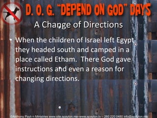 A Change of Directions When the children of Israel left Egypt they headed south and camped in a place called Etham.  There God gave instructions and even a reason for changing directions.  