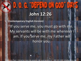John 12:26 (Contemporary English Version) 26 If you serve me, you must go with me. My servants will be with me wherever I am. If you serve me, my Father will honor you.  