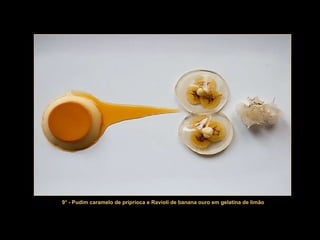 9° - Pudim caramelo de priprioca e Ravioli de banana ouro em gelatina de limão 