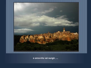 o arco-íris vai surgir, ... 