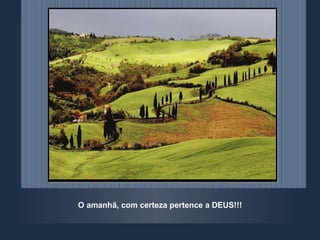 O amanhã, com certeza pertence a DEUS!!! 