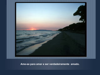 Ame-se para amar e ser verdadeiramente  amado. 