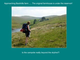 Approaching Backhills farm …. The original farmhouse is under the reservoir! Is the campsite really beyond the skyline?! 