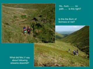 Ho.. hum…….  no path…..  is this right? Is this the Burn of Sorrows or not? What did Mrs V say about following streams downhill? 