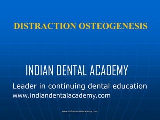 DISTRACTION OSTEOGENESIS

INDIAN DENTAL ACADEMY
Leader in continuing dental education
www.indiandentalacademy.com
www.indiandentalacademy.com

 