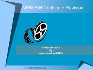 NEBOSH Certificate Revision




                     HSWA Section 2
                           By
                  John Johnston AIIRSM




www.healthandsafetytips.co.uk
 