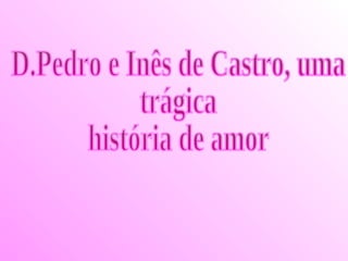 D.Pedro e Inês de Castro, uma  trágica  história de amor 