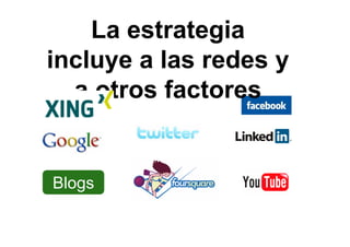 Blogs
La estrategia
incluye a las redes y
a otros factores
 