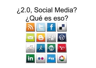 ¿2.0, Social Media?
¿Qué es eso?
 