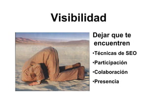 Visibilidad
Dejar que te
encuentren
•Técnicas de SEO
•Participación
•Colaboración
•Presencia
 