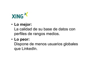 • Lo mejor:
La calidad de su base de datos con
perfiles de rangos medios.
• Lo peor:
Dispone de menos usuarios globales
que LinkedIn.
 