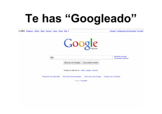 Te has “Googleado”
 