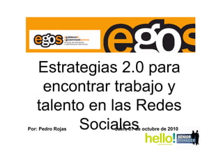 Jaén, 07 de octubre de 2010
Estrategias 2.0 para
encontrar trabajo y
talento en las Redes
SocialesPor: Pedro Rojas
 