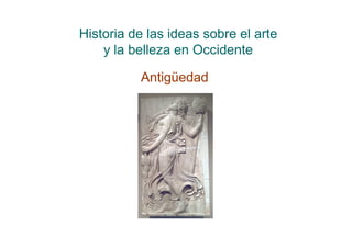 Historia de las ideas sobre el arte
    y la belleza en Occidente

          Antigüedad
 