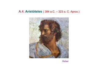 A.4. Aristóteles ( 384 a.C. – 323 a. C. Aprox.)




                                 Rafael
 