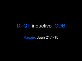 D- QT inductivo GDB
Pasaje: Juan 21:1-15
 