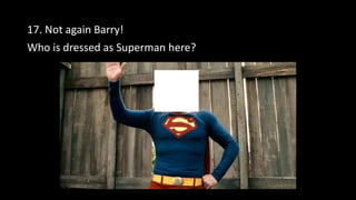17. Not again Barry!
Who is dressed as Superman here?
 