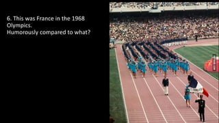 6. This was France in the 1968
Olympics.
Humorously compared to what?
 