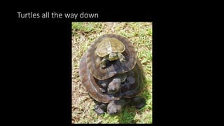 Turtles all the way down
 