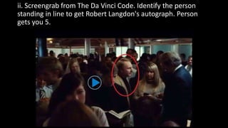 ii. Screengrab from The Da Vinci Code. Identify the person
standing in line to get Robert Langdon's autograph. Person
gets you 5.
 