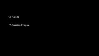 • X-Alaska
• Y-Russian Empire
 