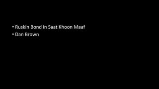 • Ruskin Bond in Saat Khoon Maaf
• Dan Brown
 
