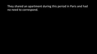 They shared an apartment during this period in Paris and had
no need to correspond.
 
