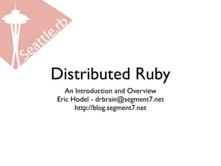 Distributed Ruby
   An Introduction and Overview
Eric Hodel - drbrain@segment7.net
      http://blog.segment7.net