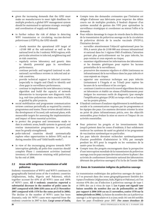 given the increasing demands that the GPEI must             Compte tenu des demandes croissantes que l’Initiative est
      make on manufacturers to meet tight deadlines for           obligée d’adresser aux fabricants pour respecter des délais
      multiple products, a global OPV management system           courts sur de multiples produits, il faudrait disposer d’un
      should be maintained to optimize strategic oversight        système mondial de gestion des VPO pour optimaliser la
      and coordination of supply and demand;                      surveillance stratégique et coordonner au mieux l’offre et la
                                                                  demande.
      to further reduce the risk of delays in detecting           Pour réduire davantage le risque de retards dans la détection
      WPV transmission or circulating vaccine-derived             de la transmission du poliovirus sauvage ou de la circulation
      polioviruses (cVDPVs), the GPEI should:                     de poliovirus dérivés de la souche vaccinale (PVDVc),
                                                                  l’Initiative devrait:
      – closely monitor the operational AFP target of             – surveiller attentivement l’objectif opérationnel pour les
          >2/100 000 at the sub-national as well as the                PFA, à savoir plus de 2/100 000 aux niveaux infranational
          national level in the 3 endemic WHO regions, with            et national dans les 3 régions OMS d’endémie, l’attention
          particular attention to infected, neighbouring and           portant plus particulièrement sur les pays infectés, les
          at-risk countries;                                           pays voisins et ceux exposés au risque;
      – regularly review laboratory and genetic data              – examiner régulièrement les informations des laboratoires
          to identify potential gaps in surveillance                   et les données génétiques pour repérer les lacunes
          performance;                                                 potentielles de la surveillance;
      – continue periodic and targeted (national vs sub-          – poursuivre des examens réguliers et ciblés (nationaux ou
          national) surveillance reviews in infected and at-           infranationaux) de la surveillance dans les pays infectés et
          risk countries;                                              ceux exposés au risque;
      – provide technical support to infected countries           – apporter une assistance technique aux pays infectés
          (especially to Angola and Chad) to identify and              (notamment à l’Angola et au Tchad) pour repérer les
          close gaps in surveillance performance;                      lacunes de la surveillance et les corriger;
      – continue to implement the new laboratory testing          – continuer à mettre en œuvre le nouvel algorithme des tests
          algorithm and build the capacity of network                  en laboratoire et établir un réseau d’établissements pour
          laboratories to incorporate new diagnostic tools             intégrer les nouveaux outils de diagnostic (par exemple
          (e.g. real-time polymerase chain reaction (PCR)),            l’ampliﬁcation génique (PCR) en temps réel) en se basant
          as guided by pilot projects;                                 sur les projets pilotes.
      social mobilization and programme communication             Il faudrait continuer d’analyser régulièrement la mobilisation
      reviews continue periodically as required by country        sociale et la communication requises par les programmes et
      programmes and teams. These reviews should inform           les équipes des pays. Ces examens devraient orienter la mise
      the development of focused, sub-national plans, with        au point de plans infranationaux précis, avec des objectifs
      measurable targets for assessing the implementation         mesurables, pour évaluer la mise en œuvre et l’impact de ces
      and impact of these essential activities.                   activités essentielles.
      to protect the progress and investments made to
      date in endemic areas, health systems in general, and       Pour préserver les progrès et les investissements faits
      routine immunization programmes in particular,              jusqu’à présent dans les zones d’endémie, il faut solidement
      must be greatly strengthened;                               renforcer les systèmes de santé en général et les programme
      polio-infected countries should systematically              de vaccination systématique en particulier.
      explore other opportunities to deliver OPV, such as         Les pays infectés devraient rechercher systématiquement
      during measles SIAs and “child health weeks”;               d’autres possibilités d’administrer le VPO, par exemple
                                                                  pendant les AVS pour la rougeole ou les «semaines de la
      in view of the encouraging progress towards WPV             santé» pour les enfants.
      interruption globally, all polio-free countries should      Compte tenu des progrès encourageants dans la perspective
      complete Phase 1 containment activities (national           d’une interruption mondiale de la transmission du poliovirus
      inventory of laboratories retaining wild poliovirus)        sauvage, tous les pays exempts devraient achever la phase 1 des
      by the end of 2008.                                         activités de conﬁnement (inventaire national des laboratoires
                                                                  détenant des poliovirus sauvages) d’ici la ﬁn de l’année 2008.
2.2    Areas with indigenous transmission of wild
       poliovirus                                              2.2 Zones de transmission indigène du poliovirus sauvage
Endemic transmission of WPV1 and WPV3 continues in
geographically limited areas of the 4 endemic countries        La transmission endémique des poliovirus sauvages de types 1
(Afghanistan, India, Nigeria and Pakistan), which              et 3 se poursuit dans des zones géographiquement limitées des
together account for 65% of all WPV1 cases and 100%            4 pays d’endémie (Afghanistan, Inde, Nigéria et Pakistan), où l’on
of WPV3 cases. All 4 endemic countries reported a              recense 65% des cas d’infection à poliovirus sauvage de type 1
substantial decrease in the number of polio cases in           et 100% des cas à virus de type 3. Les 4 pays ont signalé une
2007 compared with 2006 (650 cases as of 21 November           baisse sensible du nombre des cas de poliomyélite en 2007
2007 compared with 1578 for the same period in 2006).          par rapport à 2006 (650 cas au 21 novembre, contre 1578 sur la
The decline in the number of WPV1 cases has been               même période en 2006). La baisse du nombre des cas à poliovirus
dramatic; only 161 WPV1 cases were reported from the           sauvage 1 a été spectaculaire et à ce jour, seuls 161 ont été notiﬁés
endemic countries in 2007 to date. Large areas of India,       dans les pays d’endémie pour 2007. Des zones étendues de
28                                                                                      WEEKLY EPIDEMIOLOGICAL RECORD, NO. 3, 18 JANUARY 2008
 