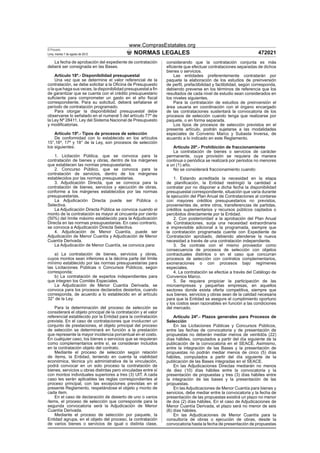 www.ComprasEstatales.org
El Peruano
Lima, martes 7 de agosto de 2012               NORMAS LEGALES                                                     472021
   La fecha de aprobación del expediente de contratación        considerando que la contratación conjunta es más
deberá ser consignada en las Bases.                             eﬁciente que efectuar contrataciones separadas de dichos
                                                                bienes o servicios.
     Artículo 18º.- Disponibilidad presupuestal                     Las entidades preferentemente contratarán por
     Una vez que se determine el valor referencial de la        paquete la elaboración de los estudios de preinversión
contratación, se debe solicitar a la Oﬁcina de Presupuesto      de perﬁl, prefactibilidad y factibilidad, según corresponda,
o la que haga sus veces, la disponibilidad presupuestal a ﬁn    debiendo preverse en los términos de referencia que los
de garantizar que se cuenta con el crédito presupuestario       resultados de cada nivel de estudio sean considerados en
suﬁciente para comprometer un gasto en el año ﬁscal             los niveles siguientes.
correspondiente. Para su solicitud, deberá señalarse el             Para la contratación de estudios de preinversión el
período de contratación programado.                             área usuaria en coordinación con el órgano encargado
     Para otorgar la disponibilidad presupuestal debe           de las contrataciones sustentará la convocatoria de los
observarse lo señalado en el numeral 5 del artículo 77º de      procesos de selección cuando tenga que realizarse por
la Ley Nº 28411, Ley del Sistema Nacional de Presupuesto        paquete, o en forma separada.
y modiﬁcatorias.                                                    Los tipos de procesos de selección previstos en el
                                                                presente artículo, podrán sujetarse a las modalidades
    Artículo 19º.- Tipos de procesos de selección               especiales de Convenio Marco y Subasta Inversa, de
    De conformidad con lo establecido en los artículos          acuerdo a lo indicado en este Reglamento.
15°,16º, 17º y 18° de la Ley, son procesos de selección
los siguientes:                                                    Artículo 20º.- Prohibición de fraccionamiento
                                                                   La contratación de bienes o servicios de carácter
    1. Licitación Pública, que se convoca para la               permanente, cuya provisión se requiera de manera
contratación de bienes y obras, dentro de los márgenes          continua o periódica se realizará por periodos no menores
que establecen las normas presupuestarias.                      a un (1) año.
    2. Concurso Público, que se convoca para la                    No se considerará fraccionamiento cuando:
contratación de servicios, dentro de los márgenes
establecidos por las normas presupuestarias.                        1. Estando acreditada la necesidad en la etapa
    3. Adjudicación Directa, que se convoca para la             de planiﬁcación, la Entidad restringió la cantidad a
contratación de bienes, servicios y ejecución de obras,         contratar por no disponer a dicha fecha la disponibilidad
conforme a los márgenes establecidos por las normas             presupuestal correspondiente, situación que varía durante
presupuestarias.                                                la ejecución del Plan Anual de Contrataciones al contarse
    La Adjudicación Directa puede ser Pública o                 con mayores créditos presupuestarios no previstos,
Selectiva.                                                      provenientes de, entre otros, transferencias de partidas,
    La Adjudicación Directa Pública se convoca cuando el        créditos suplementarios y recursos públicos captados o
monto de la contratación es mayor al cincuenta por ciento       percibidos directamente por la Entidad.
(50%) del límite máximo establecido para la Adjudicación            2. Con posterioridad a la aprobación del Plan Anual
Directa en las normas presupuestarias. En caso contrario,       de Contrataciones, surja una necesidad extraordinaria
se convoca a Adjudicación Directa Selectiva.                    e imprevisible adicional a la programada, siempre que
    4. Adjudicación de Menor Cuantía, puede ser                 la contratación programada cuente con Expediente de
Adjudicación de Menor Cuantía y Adjudicación de Menor           Contratación aprobado, debiendo atenderse la nueva
Cuantía Derivada.                                               necesidad a través de una contratación independiente.
    La Adjudicación de Menor Cuantía, se convoca para:              3. Se contrate con el mismo proveedor como
                                                                consecuencia de procesos de selección con objetos
    a) La contratación de bienes, servicios y obras,            contractuales distintos o en el caso que concurran
cuyos montos sean inferiores a la décima parte del límite       procesos de selección con contratos complementarios,
mínimo establecido por las normas presupuestarias para          exoneraciones o con procesos bajo regímenes
las Licitaciones Públicas o Concursos Públicos, según           especiales.
corresponda;                                                        4. La contratación se efectúe a través del Catálogo de
    b) La contratación de expertos independientes para          Convenios Marco.
que integren los Comités Especiales.                                5. Se requiera propiciar la participación de las
    La Adjudicación de Menor Cuantía Derivada, se               microempresas y pequeñas empresas, en aquellos
convoca para los procesos declarados desiertos, cuando          sectores donde exista oferta competitiva, siempre que
corresponda, de acuerdo a lo establecido en el artículo         sus bienes, servicios y obras sean de la calidad necesaria
32° de la Ley.                                                  para que la Entidad se asegure el cumplimiento oportuno
                                                                y los costos sean razonables en función a las condiciones
    Para la determinación del proceso de selección se           del mercado.
considerará el objeto principal de la contratación y el valor
referencial establecido por la Entidad para la contratación         Artículo 24º.- Plazos generales para Procesos de
prevista. En el caso de contrataciones que involucren un        Selección
conjunto de prestaciones, el objeto principal del proceso           En las Licitaciones Públicas y Concursos Públicos,
de selección se determinará en función a la prestación          entre las fechas de convocatoria y de presentación de
que represente la mayor incidencia porcentual en el costo.      propuestas no deberán mediar menos de veintidós (22)
En cualquier caso, los bienes o servicios que se requieran      días hábiles, computados a partir del día siguiente de la
como complementarios entre sí, se consideran incluidos          publicación de la convocatoria en el SEACE. Asimismo,
en la contratación objeto del contrato.                         entre la integración de las Bases y la presentación de
    Mediante el proceso de selección según relación             propuestas no podrán mediar menos de cinco (5) días
de ítems, la Entidad, teniendo en cuenta la viabilidad          hábiles, computados a partir del día siguiente de la
económica, técnica y/o administrativa de la vinculación,        publicación de las Bases integradas en el SEACE.
podrá convocar en un solo proceso la contratación de                En las Adjudicaciones Directas mediarán no menos
bienes, servicios u obras distintas pero vinculadas entre sí    de diez (10) días hábiles entre la convocatoria y la
con montos individuales superiores a tres (3) UIT. A cada       presentación de propuestas y tres (3) días hábiles entre
caso les serán aplicables las reglas correspondientes al        la integración de las bases y la presentación de las
proceso principal, con las excepciones previstas en el          propuestas.
presente Reglamento, respetándose el objeto y monto de              En las Adjudicaciones de Menor Cuantía para bienes y
cada ítem.                                                      servicios, debe mediar entre la convocatoria y la fecha de
    En el caso de declaración de desierto de uno o varios       presentación de las propuestas existirá un plazo no menor
ítems, el proceso de selección que corresponde para la          de dos (2) días hábiles. En el caso de Adjudicaciones de
segunda convocatoria será la Adjudicación de Menor              Menor Cuantía Derivada, el plazo será no menor de seis
Cuantía Derivada.                                               (6) días hábiles.
    Mediante el proceso de selección por paquete, la                En las Adjudicaciones de Menor Cuantía para la
Entidad agrupa, en el objeto del proceso, la contratación       consultoría de obras o ejecución de obras, desde la
de varios bienes o servicios de igual o distinta clase,         convocatoria hasta la fecha de presentación de propuestas
 