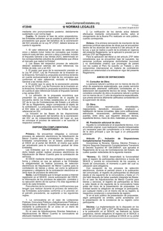 www.ComprasEstatales.org
                                                                                                                            El Peruano
472048                                          NORMAS LEGALES                                         Lima, martes 7 de agosto de 2012

mediante otro pronunciamiento posterior, debidamente                 2. La notiﬁcación de los demás actos deberán
sustentado o por norma legal.                                    efectuarse mediante comunicación escrita, salvo el
    Cuarta.- Si durante la fase de actos preparatorios,          otorgamiento de la Buena Pro realizado en acto público,
las Entidades advierten que es posible la participación de       cuando corresponda.
proveedores que gozan del beneﬁcio de la exoneración
del IGV prevista en la Ley Nº 27037, deberá tenerse en               Octava.- A la primera renovación de inscripción de las
cuenta lo siguiente:                                             personas jurídicas ejecutoras de obras que se encuentren
                                                                 dentro de los alcances del numeral 9.3 del artículo 9º de
    1. El valor referencial del proceso de selección es          la Ley, y que se realice a partir de la entrada en vigencia
único y deberá incluir todos los conceptos que incidan           del presente Reglamento, se le aplicará lo previsto por el
sobre el costo del bien, servicio u obra a contratar, incluido   artículo 275º del Reglamento.
el Impuesto General a las Ventas (IGV), determinado en               Para la aplicación del literal a) del artículo 275º debe
los correspondientes estudios de posibilidades que ofrece        considerarse que se encuentran bajo tal supuesto, las
el mercado que realizó la Entidad.                               personas jurídicas extranjeras domiciliadas (sucursal)
    2. Las Bases del respectivo proceso de selección             y no domiciliadas (matriz) que provengan de países
deberán establecer además del valor referencial, los             con los cuales el Perú ha suscrito un Tratado u otro
límites de éste, con y sin IGV.                                  compromiso internacional en materia de contratación
    3. El postor que goza de la exoneración prevista en          pública con anterioridad a la entrada en vigor del presente
la Ley Nº 27037, Ley de Promoción de la Inversión en             Reglamento.
la Amazonía, formulará su propuesta económica teniendo
en cuenta exclusivamente el total de los conceptos que                          ANEXO DE DEFINICIONES
conforman el valor referencial, excluido el Impuesto
General a las Ventas (IGV).                                          11. Consultor de Obra:
    4. El postor que no goza de la exoneración prevista              La persona natural o jurídica con no menos de dos (2)
en la Ley Nº 27037, Ley de Promoción de la Inversión en          años de experiencia especializada, que presta servicios
la Amazonía, formulará su propuesta económica teniendo           profesionales altamente caliﬁcados consistentes en la
en cuenta el valor referencial incluido el Impuesto General      elaboración del expediente técnico de obras. También se
a las ventas (IGV)                                               considera consultor de obra a la persona natural o jurídica
    5. La admisión de la propuesta económica que                 con no menos de un (1) año de experiencia especializada,
presenten los postores dependerá de si aquella se                que presta servicios altamente caliﬁcados consistentes en
encuentra dentro los límites establecidos en el artículo         la supervisión de obras.
33º de la Ley de Contrataciones del Estado y el artículo
39º de su Reglamento, según corresponda al objeto de                 33. Obra:
la contratación. La propuesta económica que no incluya               Construcción,        reconstrucción,    remodelación,
el IGV debe ser contrastada con los límites del valor            mejoramiento, demolición, renovación, ampliación y
referencial sin IGV.                                             habilitación de bienes inmuebles, tales como ediﬁcaciones,
    La inclusión en las Bases de las disposiciones               estructuras, excavaciones, perforaciones, carreteras,
referidas a la aplicación del beneﬁcio de la exoneración         puentes, entre otros, que requieren dirección técnica,
del IGV se da independientemente del lugar en que                expediente técnico, mano de obra, materiales y/o equipos.
se convoque el proceso de selección o se suscriba el
respectivo contrato.                                                 40. Prestación adicional de obra:
                                                                     Aquella no considerada en el expediente técnico, ni en
           DISPOSICIÓN COMPLEMENTARIA                            el contrato original, cuya realización resulta indispensable
                  TRANSITORIAS                                   y/o necesaria para dar cumplimiento a la meta prevista
                                                                 de la obra principal y que da lugar a un presupuesto
    Primera.- Se encuentran obligadas a convocar                 adicional.”
procesos de selección electrónicos de Adjudicación de
Menor Cuantía para la contratación de servicios, las                Artículo   2º.-   Inclusión    de     Disposiciones
Entidades comprendidas en el listado publicado por               Complementarias Transitorias
el OSCE en el portal del SEACE, el mismo que podrá                  Incorpórese la Novena, Décima, Décimo Primera y
ser actualizado para la incorporación gradual de otras           Décimo Segunda Disposición Complementaria Transitoria
Entidades.                                                       al Decreto Supremo Nº 184-2008-EF, que aprueba el
    Las Entidades que no se encuentren incluidas en              Reglamento de la Ley de Contrataciones del Estado, las
dicho listado podrán realizar procesos electrónicos de           cuales quedan redactadas de la siguiente manera:
Adjudicación de Menor Cuantía para la contratación de
servicios.                                                            “Novena.- EL OSCE desarrollará la funcionalidad
    El OSCE mediante directiva señalará la oportunidad,          para el registro de participantes electrónico a través del
forma y criterios en que se aplicará a las Entidades             SEACE y, pondrá en conocimiento de los usuarios, a
la obligatoriedad de realizar procesos de selección              través de comunicado, el momento a partir del cual su
electrónicos de Adjudicación de Menor Cuantía para la            utilización será obligatoria.
contratación de bienes y obras, así como la aplicación                Con excepción de los procesos de selección
progresiva y obligatoria de la contratación electrónica en       electrónicos, durante el periodo previo a la publicación
otros tipos de procesos de selección.                            del comunicado, el registro de participantes se efectuará
    Sexta.- Las Entidades que no tengan acceso a Internet        desde el día siguiente de la convocatoria y hasta un (1)
registrarán en el SEACE, previa autorización del OSCE,           día hábil después de haber quedado integrada las Bases.
la información de los procesos de selección, contratos y         En el caso de Adjudicaciones de Menor Cuantía para
su ejecución dentro de los quince (15) días siguientes al        bienes y servicios, el registro de participantes se lleva
cierre de cada trimestre.                                        a cabo desde el día siguiente de la convocatoria hasta
    Para efectos de la convocatoria y notificaciones que         antes del inicio de la presentación de propuestas. La
tengan que realizar durante el proceso de selección,             Entidad tendrá la obligación de entregar al participante,
las Entidades autorizadas conforme a lo previsto en              por cualquier medio y en el mismo día de su registro, la
el párrafo precedente, se sujetarán a las siguientes             respectiva constancia o comprobante de registro.
reglas:                                                               Si en el acto público de presentación de propuestas,
                                                                 algún participante es omitido, podrá acreditarse con
    1. La convocatoria en el caso de Licitaciones                la presentación de la constancia de su registro como
Públicas, Concursos Públicos y Adjudicaciones Públicas y         participante.
Adjudicaciones de Menor Cuantía Derivadas se realizará
mediante la publicación de un aviso en un diario de                  Décima.- La implementación de lo dispuesto en los
circulación nacional o local.                                    artículos 68º, 222º, 226º y 227º del Reglamento, referidos
    En el caso de Adjudicaciones Directas Selectivas y           a la publicación en el SEACE, se realizará en forma
Adjudicaciones de Menor Cuantía la convocatoria se               progresiva, siendo obligatorio el registro en el SEACE a
efectuará mediante invitación.                                   partir del comunicado que publique el OSCE en su portal
 