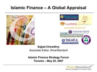 Sajjad Chowdhry Associate Editor, DinarStandard Islamic Finance Strategy Forum Toronto – May 25, 2007 Islamic Finance – A Global Appraisal 