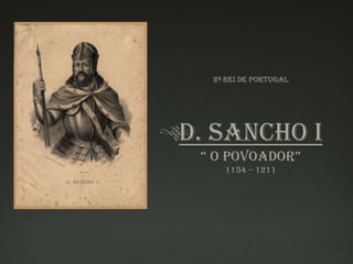 2º Rei de PortugalD. Sancho I“ O Povoador”1154 – 1211 