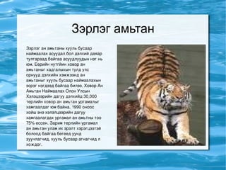 Зэрлэг амьтан Зэрлэг ан амьтаны хууль бусаар наймаалах асуудал бол дэлхий даяар тулгараад байгаа асуудлуудын нэг нь юм. Еерийн нутгйин ховор ан амьтаныг хадгалыхын тулд улс орнууд дэлхийн хэмжээнд ан амьтаныг хууль бусаар наймаалахын эсрэг нэгдээд байгаа билээ. Ховор Ан Амьтан Наймаалах Олон Улсын Хэлэцээрийн дагуу дэлхийд 30,000 терлийн ховор ан амьтан ургамалыг хамгаалдаг юм байна. 1990 оноос хойш энэ хэлэлцээрийн дагуу хамгаалагдах ургамал ан амьтны тоо 75% ессен. Зарим терлийн ургамал ан амьтан улам их эрэлт хэрэгцээтэй болоод байгаа бегеед уунд зуучлагчид, хууль бусаар агнагчид л хождог. 