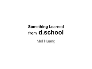 Something Learned
from   d.school
    Mel Huang
 