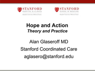 Hope and Action
Theory and Practice

Alan Glaseroff MD
Stanford Coordinated Care
aglasero@stanford.edu

 