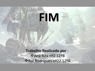 FIM

Trabalho Realizado por :
  Ana Rita nº2 12ºB
Rui Rodrigues nº22 12ºB
 