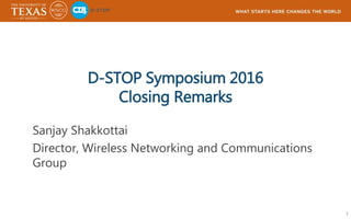 D-STOP Symposium 2016
Closing Remarks
Sanjay Shakkottai
Director, Wireless Networking and Communications
Group
1
 