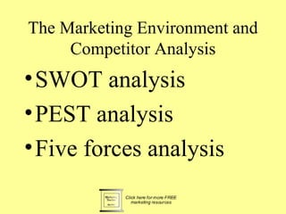 The Marketing Environment and
     Competitor Analysis
• SWOT analysis
• PEST analysis
• Five forces analysis
 