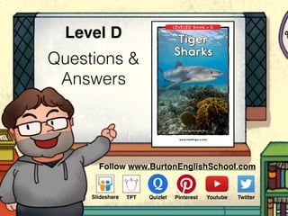 Questions &
Answers
Level D
www.readinga-z.com
LEVELED BOOK • D
Written by Racheal Rice
Tiger
Sharks
Follow www.BurtonEnglishSchool.com
Slideshare Youtube TwitterTPT PinterestQuizlet
 