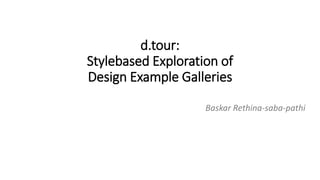 d.tour:
Stylebased Exploration of
Design Example Galleries
Baskar Rethina-saba-pathi
 