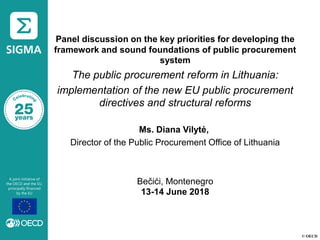 © OECD
Panel discussion on the key priorities for developing the
framework and sound foundations of public procurement
system
The public procurement reform in Lithuania:
implementation of the new EU public procurement
directives and structural reforms
Ms. Diana Vilytė,
Director of the Public Procurement Office of Lithuania
Bečići, Montenegro
13-14 June 2018
 