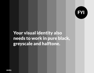Your visual identity also
needs to work in pure black,
greyscale and halftone.
FYI
 
