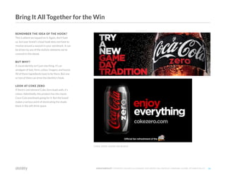 ©2O19 DISTILITY COPYRIGHT HOLDER IS LICENSING THIS UNDER THE CREATIVE COMMONS LICENSE, ATTRIBUTION 3.0 26
REMEMBER THE IDEA OF THE HOOK?
This is where we expand on it. Again, don't hate
us, but your brand's visual hook does not have to
revolve around a swoosh in your wordmark. It can
be driven by any of the stylistic elements we've
covered in this ebook.
BUT WHY?
A visual identity isn't just one thing. It's an
amalgam of text, form, colour, imagery and layout.
All of these ingredients have to be there. But one
or two of them can drive the identity's hook.
LOOK AT COKE ZERO
If there's one element Coke Zero leads with, it's
colour. Admittedly, this product has the classic
Coca-Cola wordmark going for it. But the brand
makes a serious point of dominating the shade
black in the soft drink space.
COKE ZERO LEANS ON BLACK
Bring It All Together for the Win
 